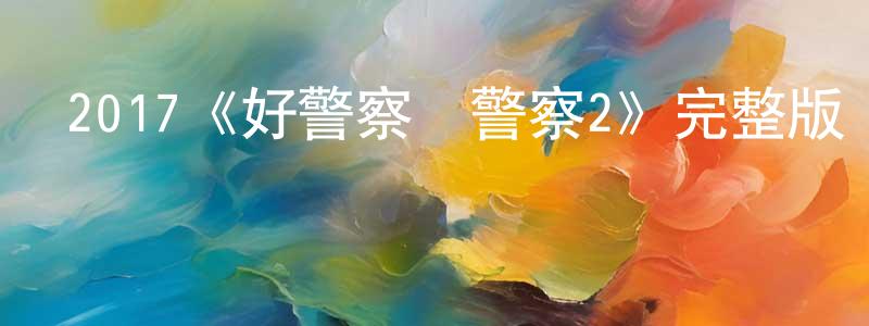陳吉芬的動漫綜藝大全,2017《好警察壞警察2》完整版電影/在線觀看/百度云-美劇天堂